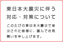 東日本大震災に伴う対応・対策について