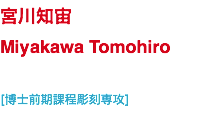 宮川知宙 Miyakawa Tomohiro [博士前期課程彫刻専攻]